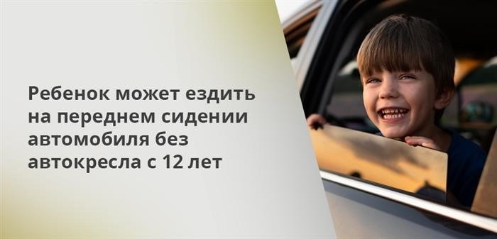 С 12 лет ребенок имеет возможность путешествовать на переднем сиденье автомобиля без необходимости использования автокресла.